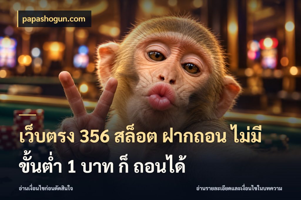 เว็บตรง 356 สล็อต ฝากถอน ไม่มี ขั้นต่ำ 1 บาท ก็ ถอนได้ จัดจังหวะสนุกให้เข้ากับงบที่ตั้งไว้ กับ papashogun.com