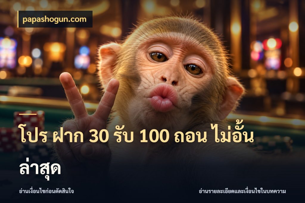 โปร ฝาก 30 รับ 100 ถอน ไม่อั้น ล่าสุด papashogun.com โปรกับเกมที่ชอบเลือกให้ตรงสไตล์